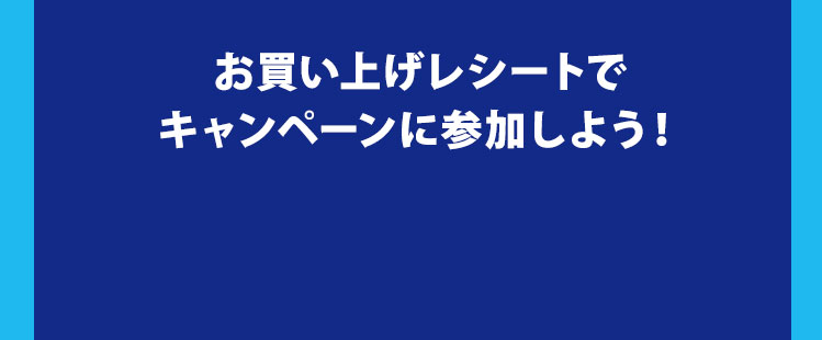 お買い上げレシートでキャンペーンに参加しよう