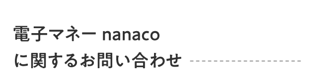 電子マネーnanaco に関するお問い合わせ