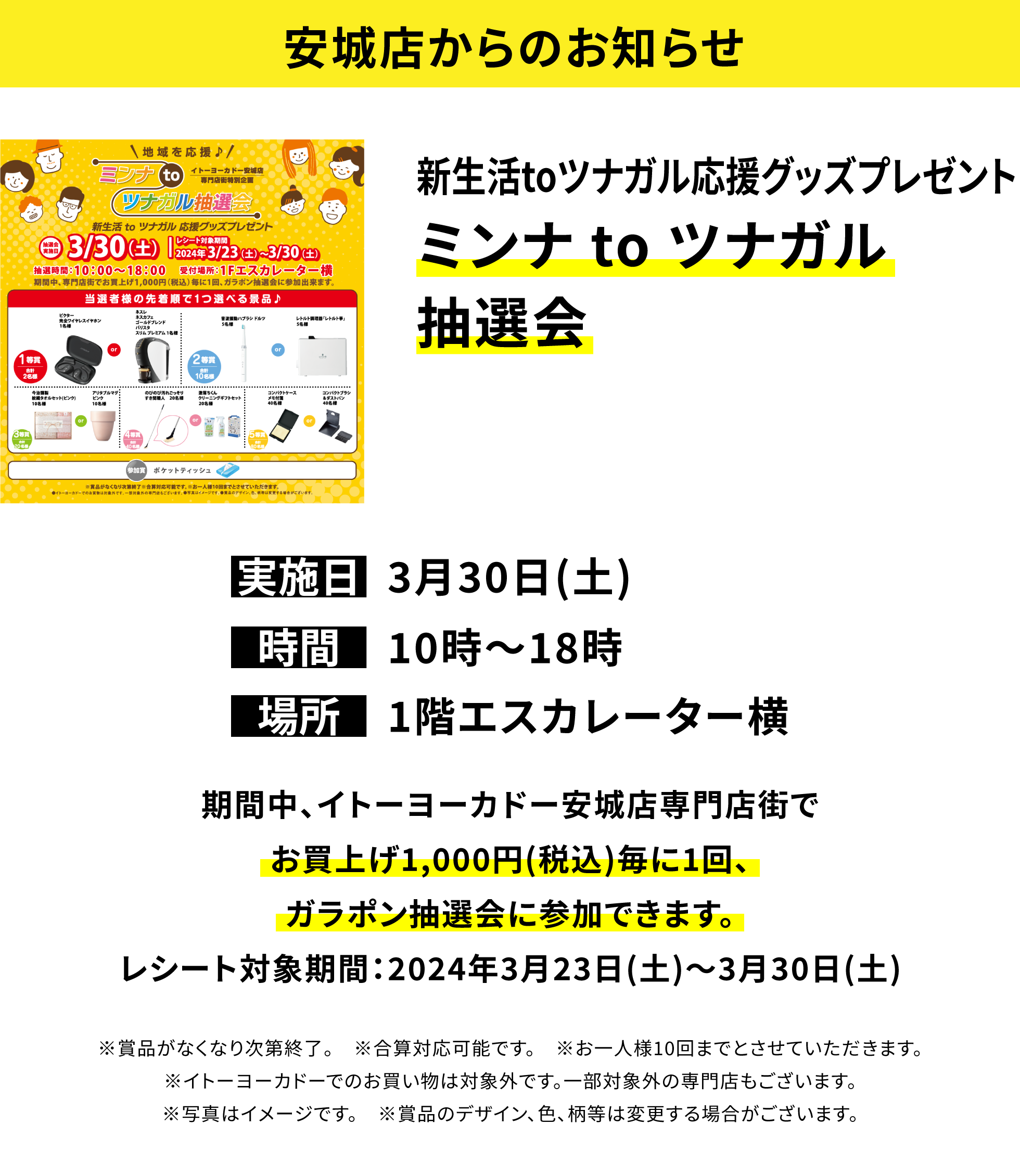 安城店からのお知らせ：新生活toツナガル応援グッズプレゼント ミンナ to ツナガル抽選会 期間中、イトーヨーカドー安城店専門店街でお買上げ1,000円(税込)毎に1回、ガラポン抽選会に参加できます。レシート対象期間：2024年3月23日(土)〜3月30日(土)