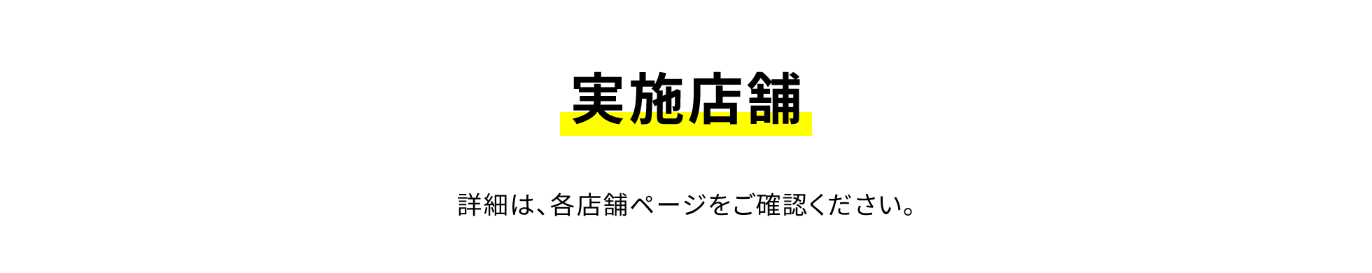 実施店舗 詳細は、各店舗ページをご確認ください。