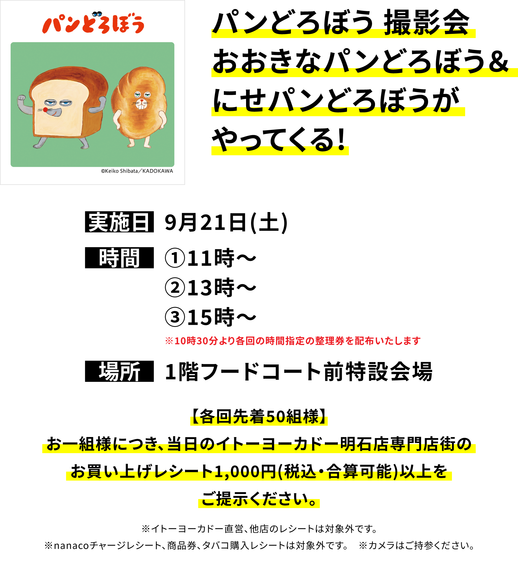 パンどろぼう 撮影会 おおきなパンどろぼう&にせパンどろぼうがやってくる! 【各回先着50組様】お一組様につき、当日のイトーヨーカドー曳舟店専門店街のお買い上げレシート1,000円(税込・合算可能)以上をご提示ください。※イトーヨーカドー直営、他店のレシートは対象外です。※nanacoチャージレシート、商品券、タバコ購入レシートは対象外です。 ※カメラはご持参ください。