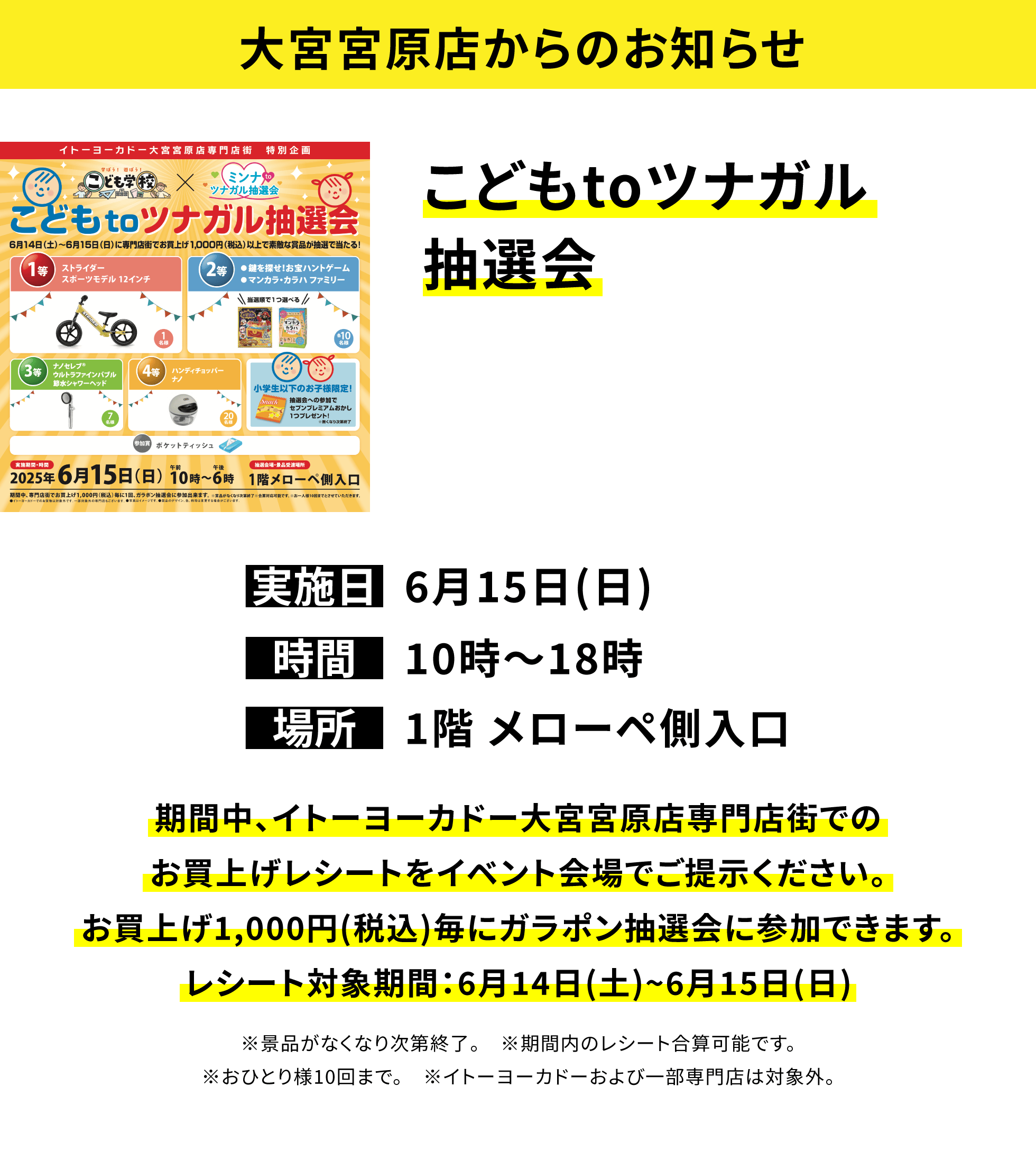 【大宮宮原店からのお知らせ】こどもtoツナガル抽選会。期間中、イトーヨーカドー大宮宮原店専門店街でのお買上げレシートをイベント会場でご提示ください。お買上げ1,000円(税込)毎にガラポン抽選会に参加できます。レシート対象期間:6月14日(土)~6月15日(日) ※景品がなくなり次第終了。 ※期間内のレシート合算可能です。※おひとり様10回まで。 ※イトーヨーカドーおよび一部専門店は対象外。