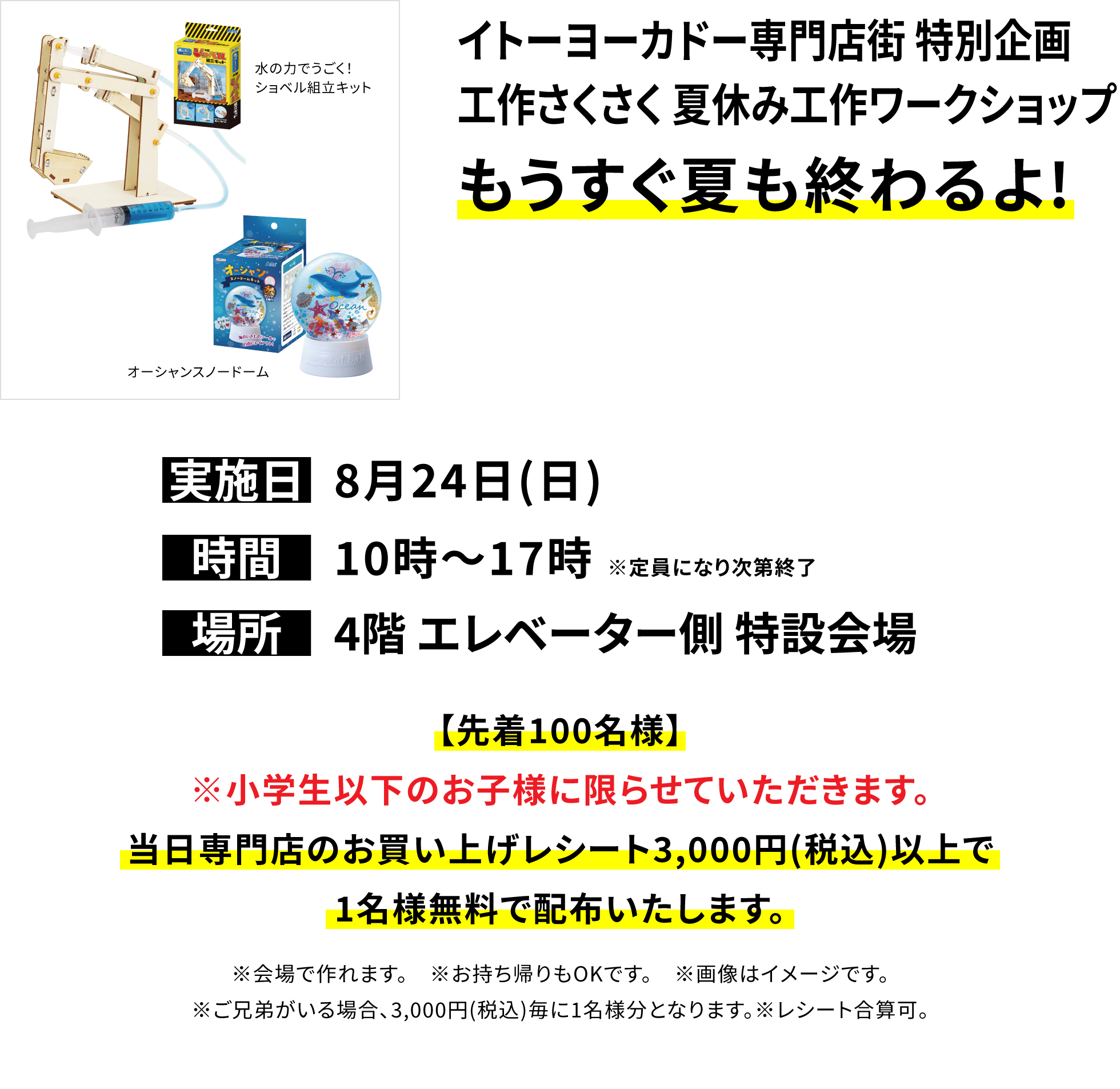 【イトーヨーカドー専門店街 特別企画 工作さくさく こどもの日工作ワークショップ もうすぐ夏も終わるよ!】【先着100名様】※小学生以下のお子様に限らせていただきます。当日専門店のお買い上げレシート3,000円(税込)以上で1名様無料で配布いたします。※会場で作れます。 ※お持ち帰りもOKです。 ※画像はイメージです。※ご兄弟がいる場合、3,000円(税込)毎に1名様分となります。※レシート合算可。