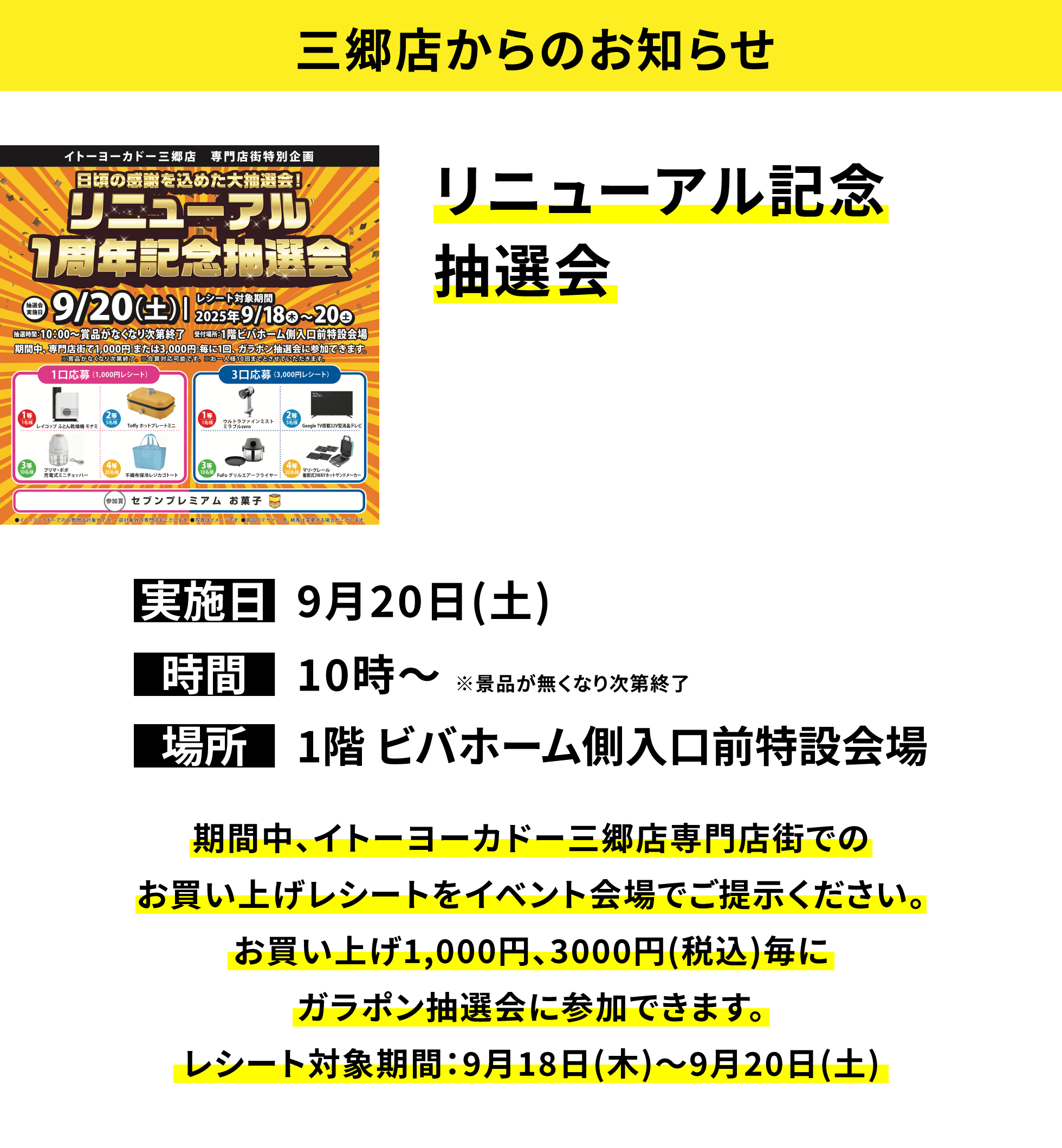 【三郷店からのお知らせ】リニューアル記念抽選会 期間中、イトーヨーカドー三郷店専門店街でのお買い上げレシートをイベント会場でご提示ください。お買い上げ1,000円、3000円(税込)毎にガラポン抽選会に参加できます。レシート対象期間:9月18日(木)~9月20日(土)