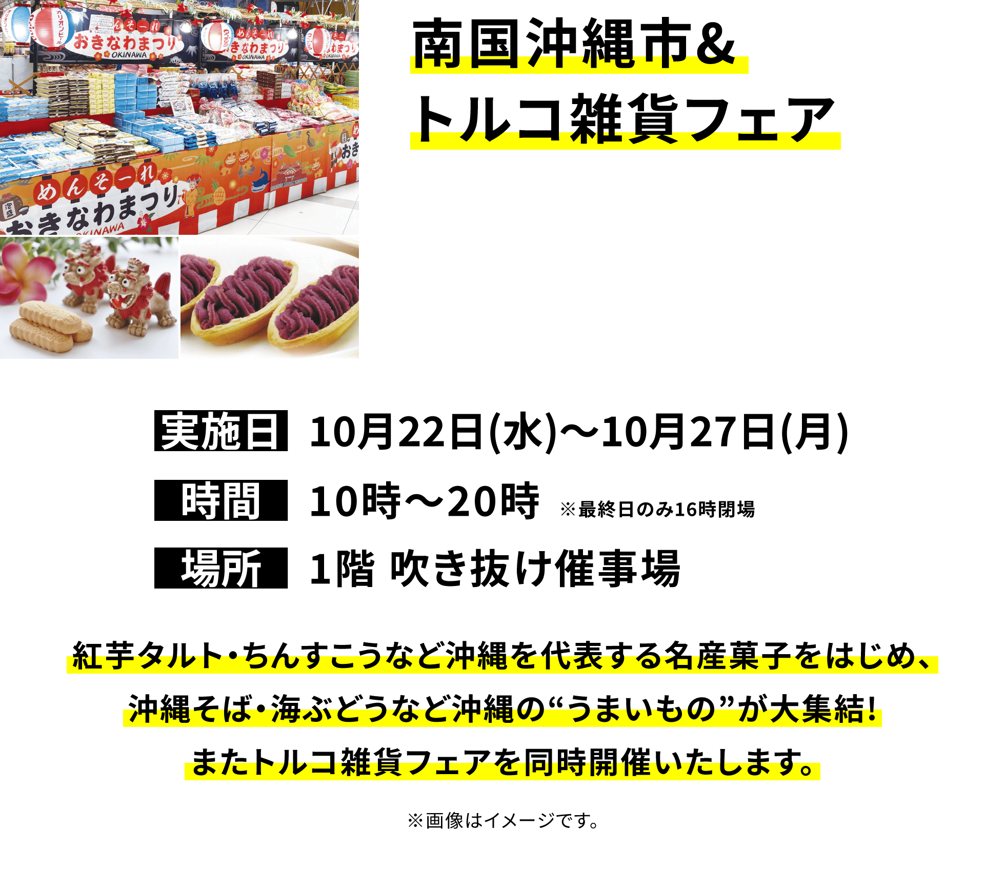 【南国沖縄市&トルコ雑貨フェア】紅芋タルト・ちんすこうなど沖縄を代表する名産菓子をはじめ、沖縄そば・海ぶどうなど沖縄の“うまいもの”が大集結!またトルコ雑貨フェアを同時開催いたします。※画像はイメージです。