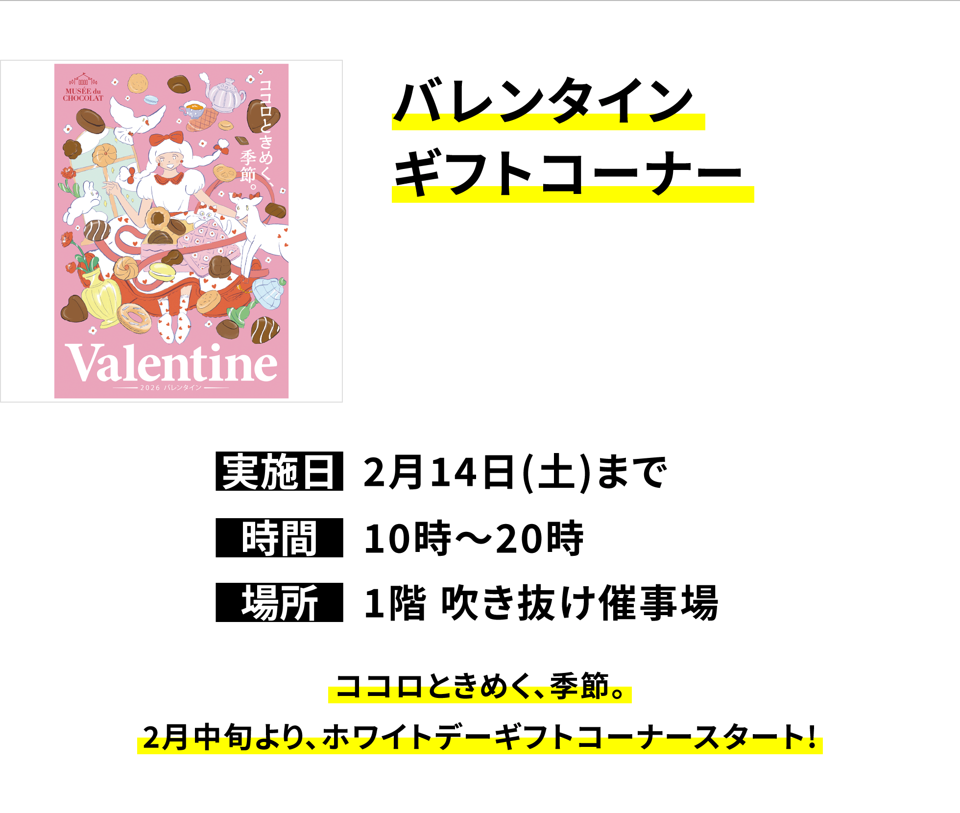 【バレンタインギフトコーナー】実施日:2月14日(土)まで、時間:10時~20時、場所:1階 吹き抜け催事場、ココロときめく、季節。2月中旬より、ホワイトデーギフトコーナースタート!