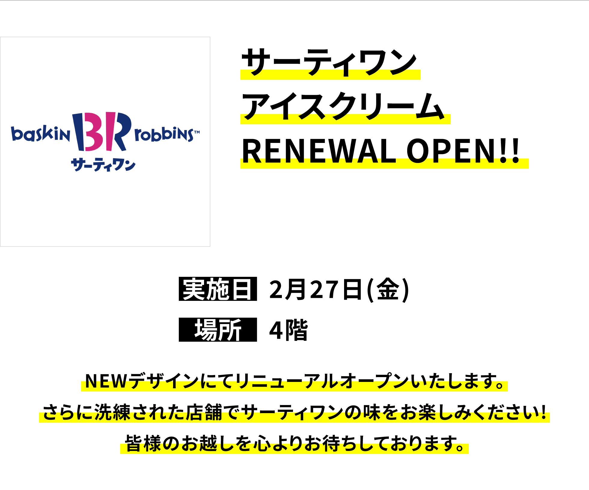 【サーティワンアイスクリーム RENEWAL OPEN!!】実施日:2月27日(金)、時間:、場所:4階、NEWデザインにてリニューアルオープンいたします。さらに洗練された店舗でサーティワンの味をお楽しみください!皆様のお越しを心よりお待ちしております。