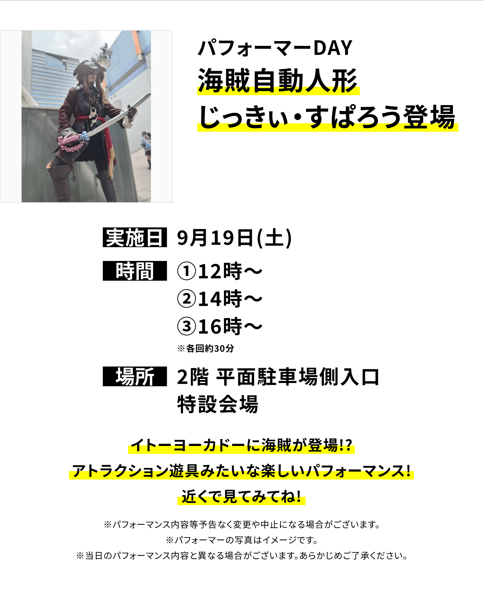 【大和鶴間店からのお知らせ】パフォーマーDAY海賊自動人形じっきぃ・すぱろう登場、実施日:9月19日(土)、時間:①12時〜②14時〜③16時〜※各回約30分、場所:2階 平面駐車場側入口特設会場、イトーヨーカドーに海賊が登場!?アトラクション遊具みたいな楽しいパフォーマンス!近くで見てみてね!※パフォーマンス内容等予告なく変更や中止になる場合がございます。※パフォーマーの写真はイメージです。※当日のパフォーマンス内容と異なる場合がございます。あらかじめご了承ください。