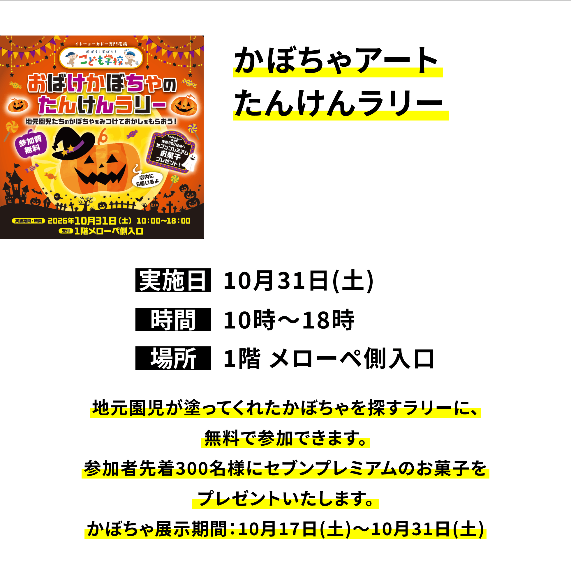 【大宮宮原店からのお知らせ】かぼちゃアートたんけんラリー、実施日:10月31日(土)、時間:10時〜18時、場所:1階 メローペ側入口、地元園児が塗ってくれたかぼちゃを探すラリーに、無料で参加できます。参加者先着300名様にセブンプレミアムのお菓子をプレゼントいたします。かぼちゃ展示期間:10月17日(土)〜10月31日(土)