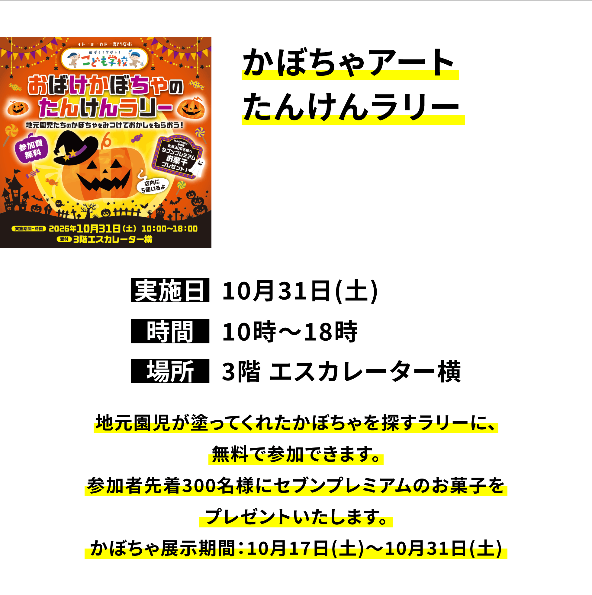 【国領店からのお知らせ】かぼちゃアートたんけんラリー、実施日:10月31日(土)、時間:10時〜18時、場所:3階 エスカレーター横、地元園児が塗ってくれたかぼちゃを探すラリーに、無料で参加できます。参加者先着300名様にセブンプレミアムのお菓子をプレゼントいたします。かぼちゃ展示期間:10月17日(土)〜10月31日(土)