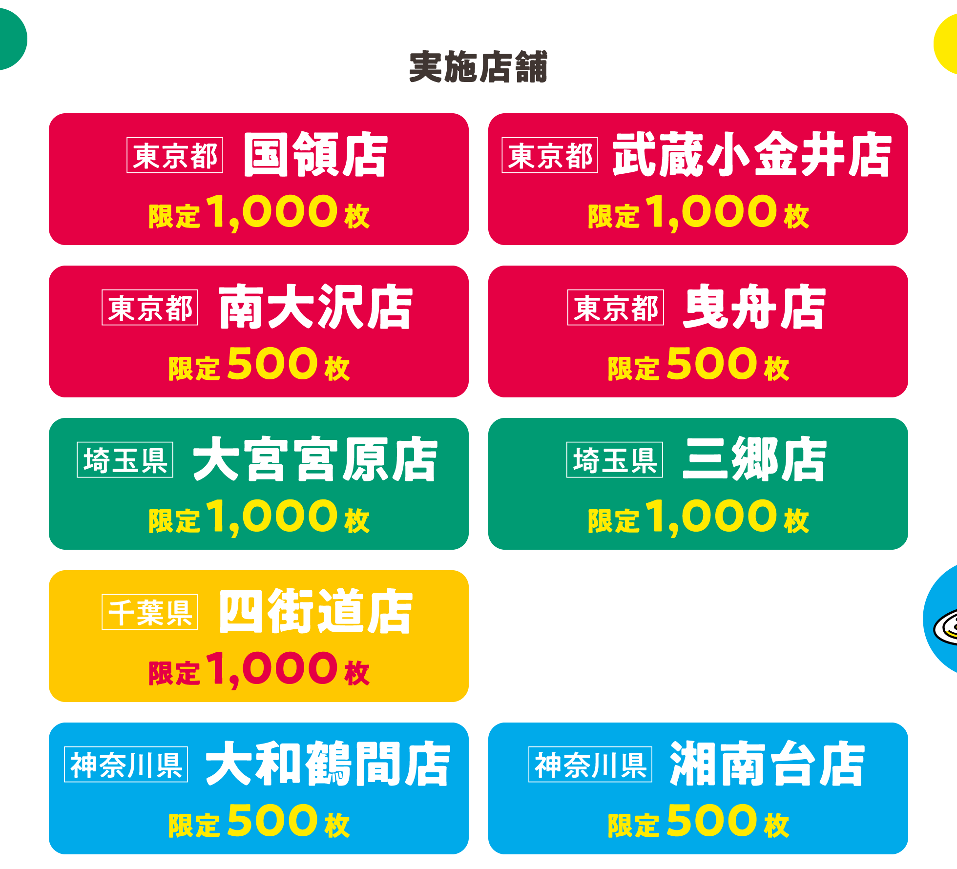 実施店舗 「東京都」国領店、武蔵小金井店、武蔵小金井店、曳舟店「埼玉県」大宮宮原店、三郷店「千葉県」四街道店「神奈川県」大和鶴間店、湘南台店